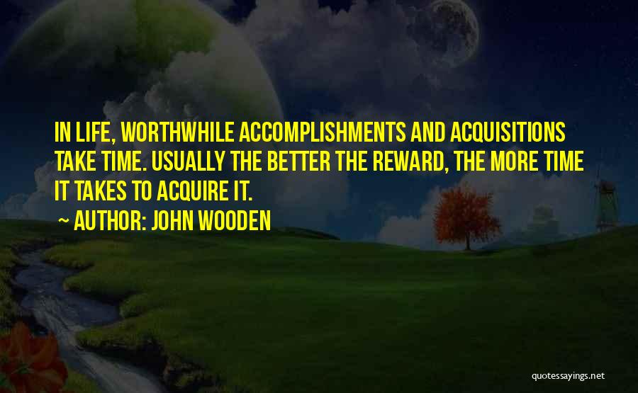John Wooden Quotes: In Life, Worthwhile Accomplishments And Acquisitions Take Time. Usually The Better The Reward, The More Time It Takes To Acquire