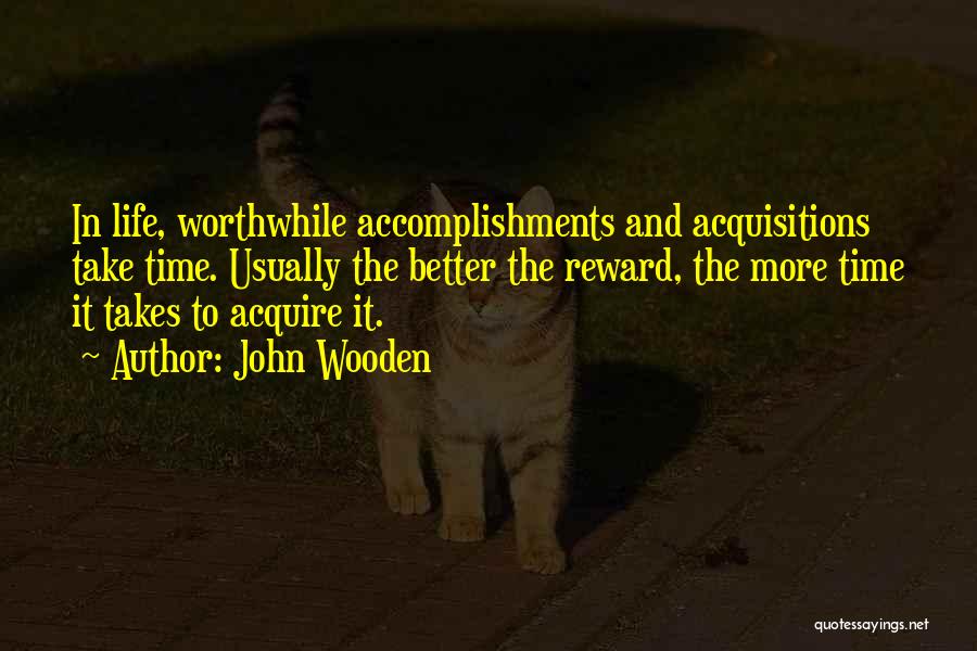 John Wooden Quotes: In Life, Worthwhile Accomplishments And Acquisitions Take Time. Usually The Better The Reward, The More Time It Takes To Acquire