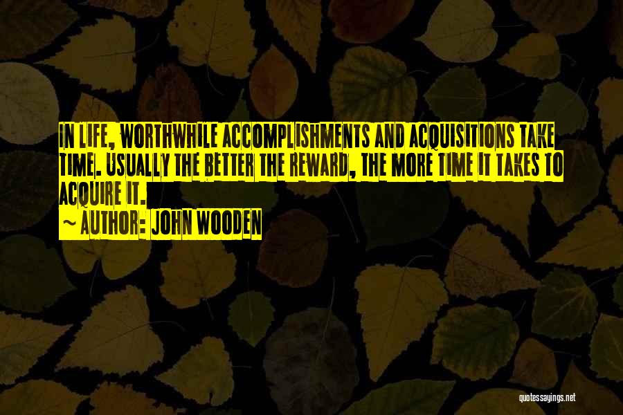 John Wooden Quotes: In Life, Worthwhile Accomplishments And Acquisitions Take Time. Usually The Better The Reward, The More Time It Takes To Acquire