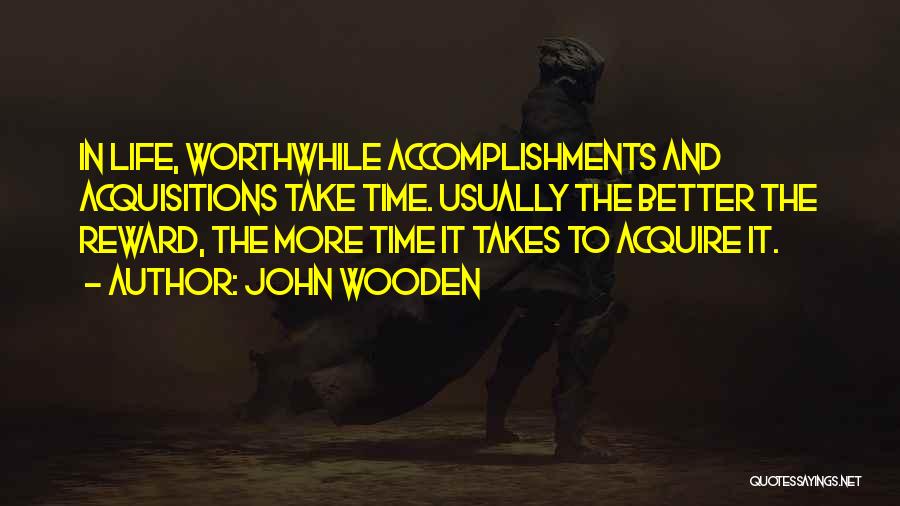 John Wooden Quotes: In Life, Worthwhile Accomplishments And Acquisitions Take Time. Usually The Better The Reward, The More Time It Takes To Acquire