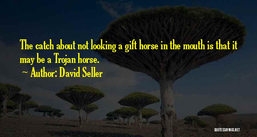 David Seller Quotes: The Catch About Not Looking A Gift Horse In The Mouth Is That It May Be A Trojan Horse.