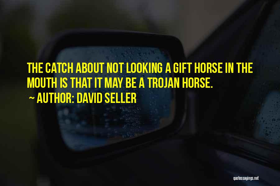 David Seller Quotes: The Catch About Not Looking A Gift Horse In The Mouth Is That It May Be A Trojan Horse.