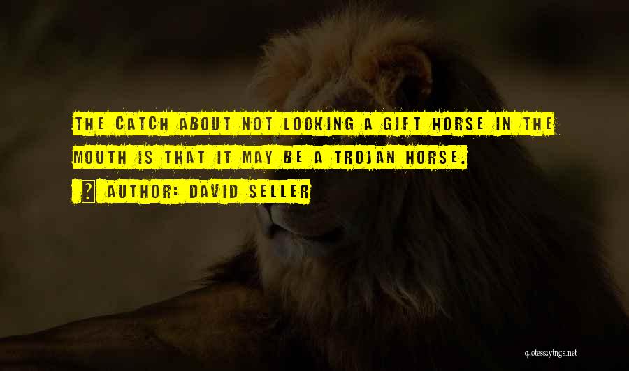 David Seller Quotes: The Catch About Not Looking A Gift Horse In The Mouth Is That It May Be A Trojan Horse.