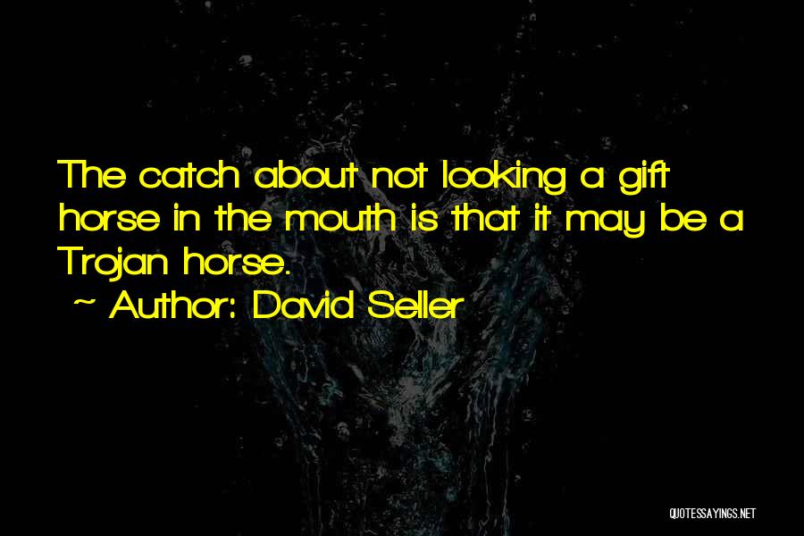 David Seller Quotes: The Catch About Not Looking A Gift Horse In The Mouth Is That It May Be A Trojan Horse.