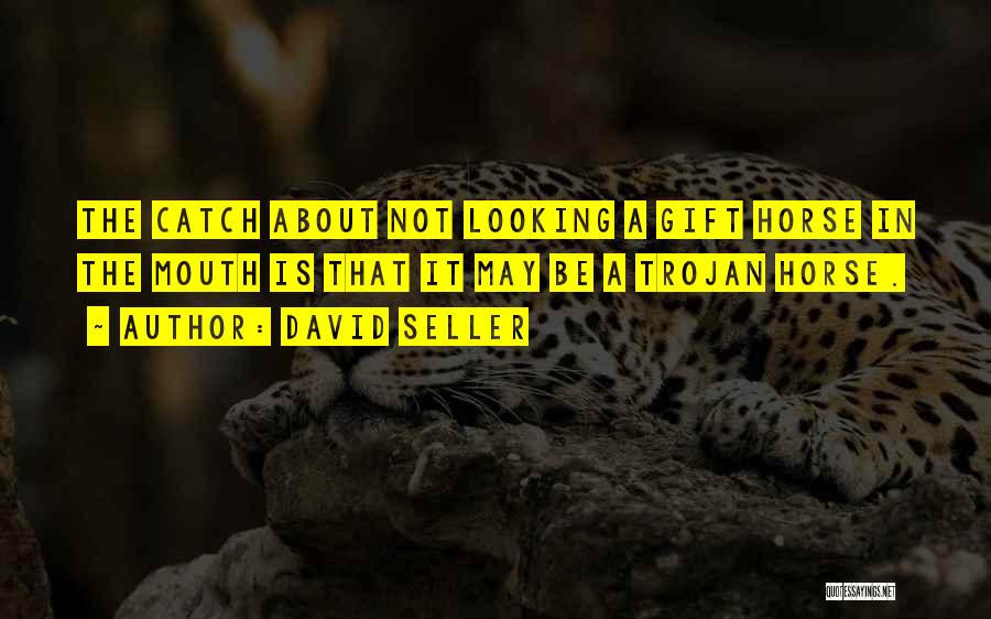 David Seller Quotes: The Catch About Not Looking A Gift Horse In The Mouth Is That It May Be A Trojan Horse.