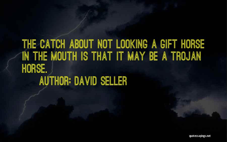 David Seller Quotes: The Catch About Not Looking A Gift Horse In The Mouth Is That It May Be A Trojan Horse.
