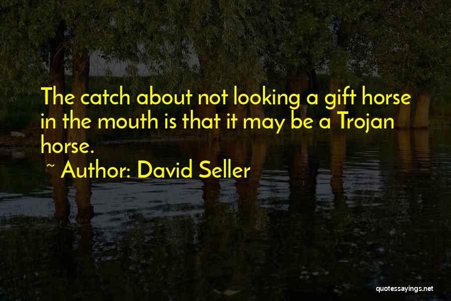 David Seller Quotes: The Catch About Not Looking A Gift Horse In The Mouth Is That It May Be A Trojan Horse.