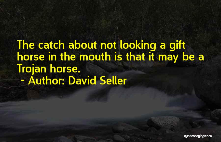 David Seller Quotes: The Catch About Not Looking A Gift Horse In The Mouth Is That It May Be A Trojan Horse.