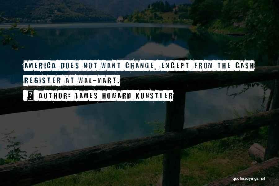 James Howard Kunstler Quotes: America Does Not Want Change, Except From The Cash Register At Wal-mart.