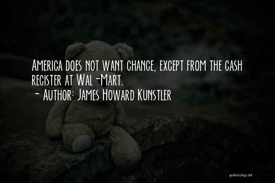 James Howard Kunstler Quotes: America Does Not Want Change, Except From The Cash Register At Wal-mart.