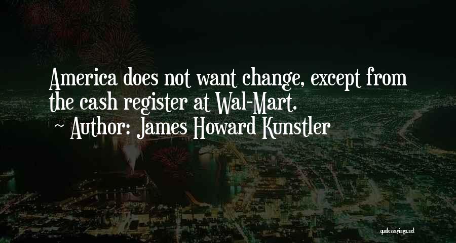 James Howard Kunstler Quotes: America Does Not Want Change, Except From The Cash Register At Wal-mart.