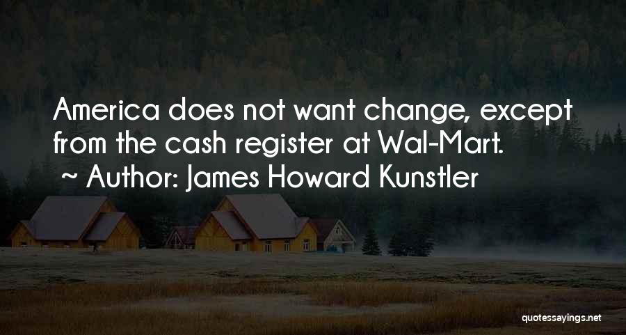 James Howard Kunstler Quotes: America Does Not Want Change, Except From The Cash Register At Wal-mart.