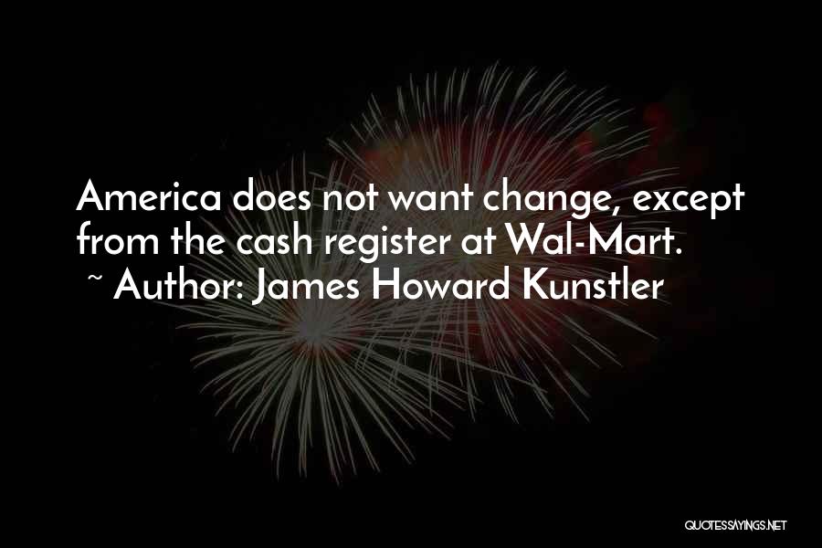 James Howard Kunstler Quotes: America Does Not Want Change, Except From The Cash Register At Wal-mart.