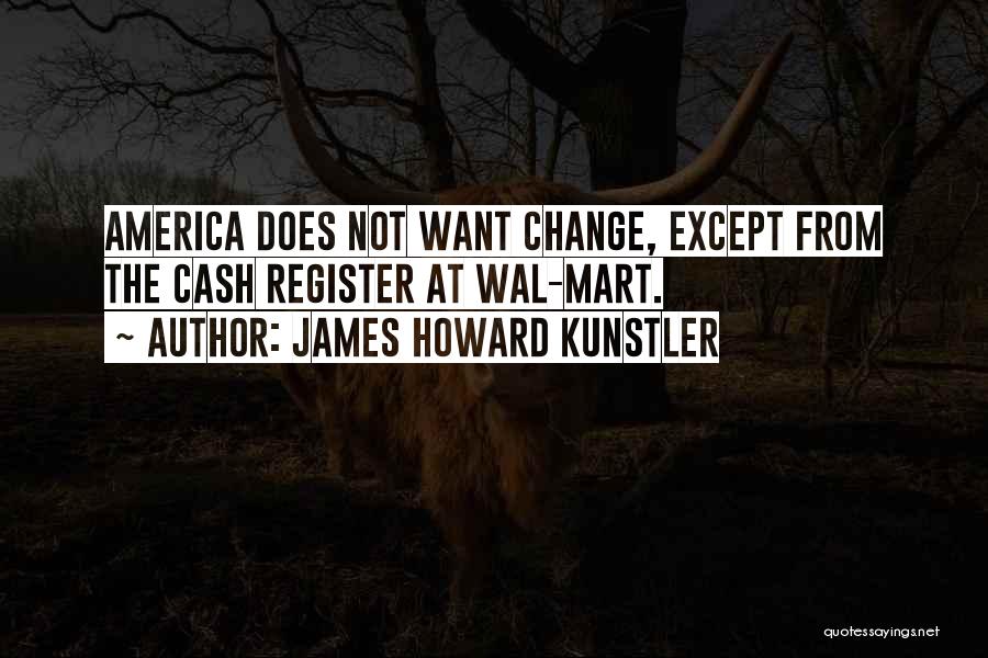 James Howard Kunstler Quotes: America Does Not Want Change, Except From The Cash Register At Wal-mart.