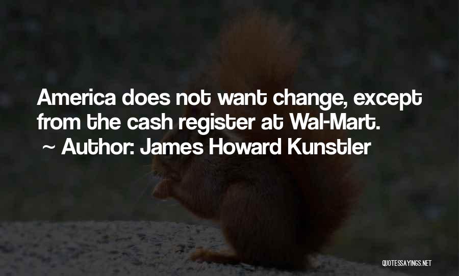 James Howard Kunstler Quotes: America Does Not Want Change, Except From The Cash Register At Wal-mart.