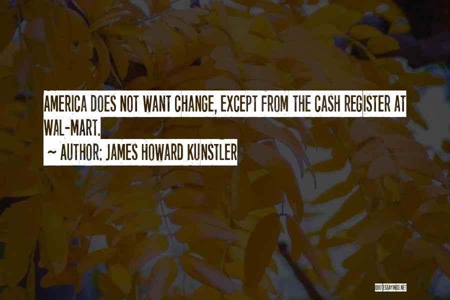 James Howard Kunstler Quotes: America Does Not Want Change, Except From The Cash Register At Wal-mart.