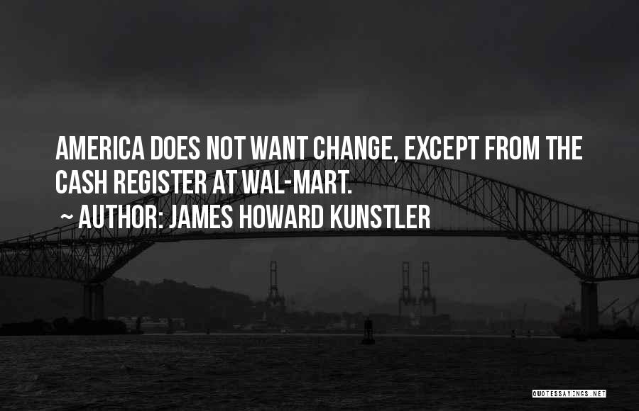 James Howard Kunstler Quotes: America Does Not Want Change, Except From The Cash Register At Wal-mart.