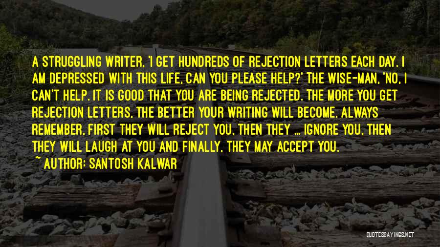 Santosh Kalwar Quotes: A Struggling Writer, 'i Get Hundreds Of Rejection Letters Each Day. I Am Depressed With This Life, Can You Please