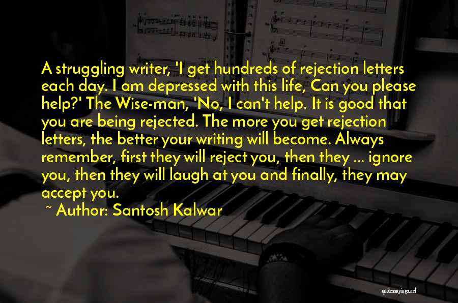 Santosh Kalwar Quotes: A Struggling Writer, 'i Get Hundreds Of Rejection Letters Each Day. I Am Depressed With This Life, Can You Please