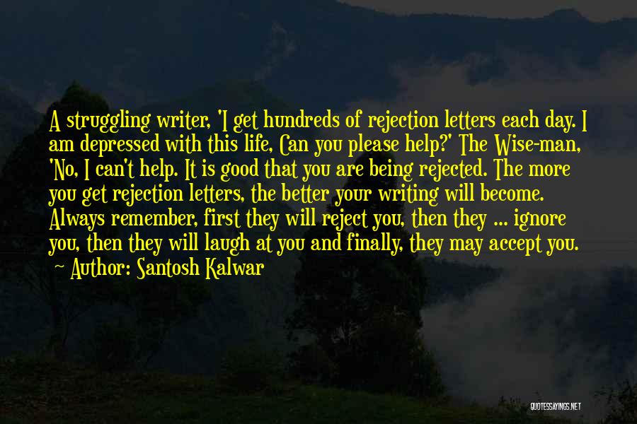 Santosh Kalwar Quotes: A Struggling Writer, 'i Get Hundreds Of Rejection Letters Each Day. I Am Depressed With This Life, Can You Please