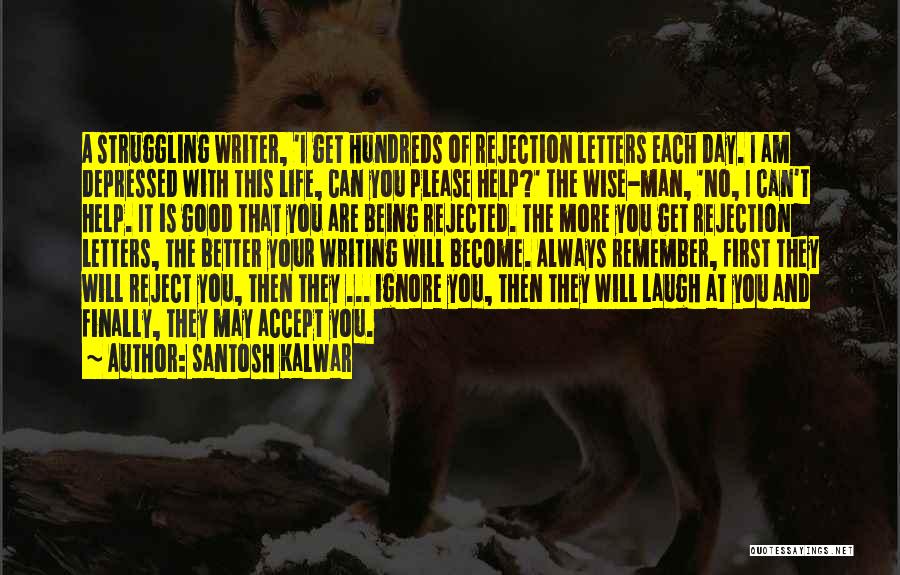 Santosh Kalwar Quotes: A Struggling Writer, 'i Get Hundreds Of Rejection Letters Each Day. I Am Depressed With This Life, Can You Please