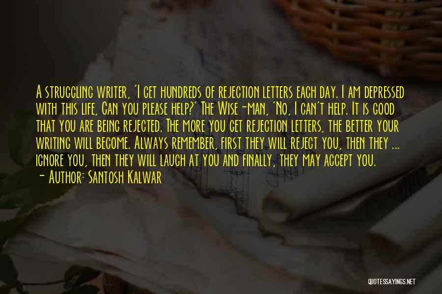 Santosh Kalwar Quotes: A Struggling Writer, 'i Get Hundreds Of Rejection Letters Each Day. I Am Depressed With This Life, Can You Please