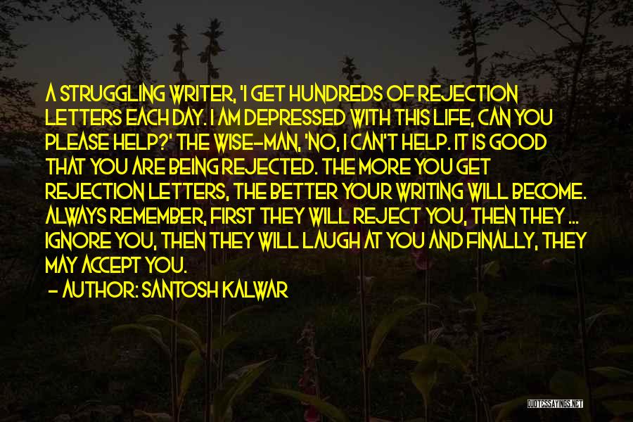 Santosh Kalwar Quotes: A Struggling Writer, 'i Get Hundreds Of Rejection Letters Each Day. I Am Depressed With This Life, Can You Please