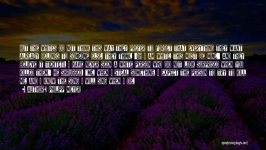 Philipp Meyer Quotes: But The Whites Do Not Think This Way They Prefer To Forget That Everything They Want Already Belongs To Someone