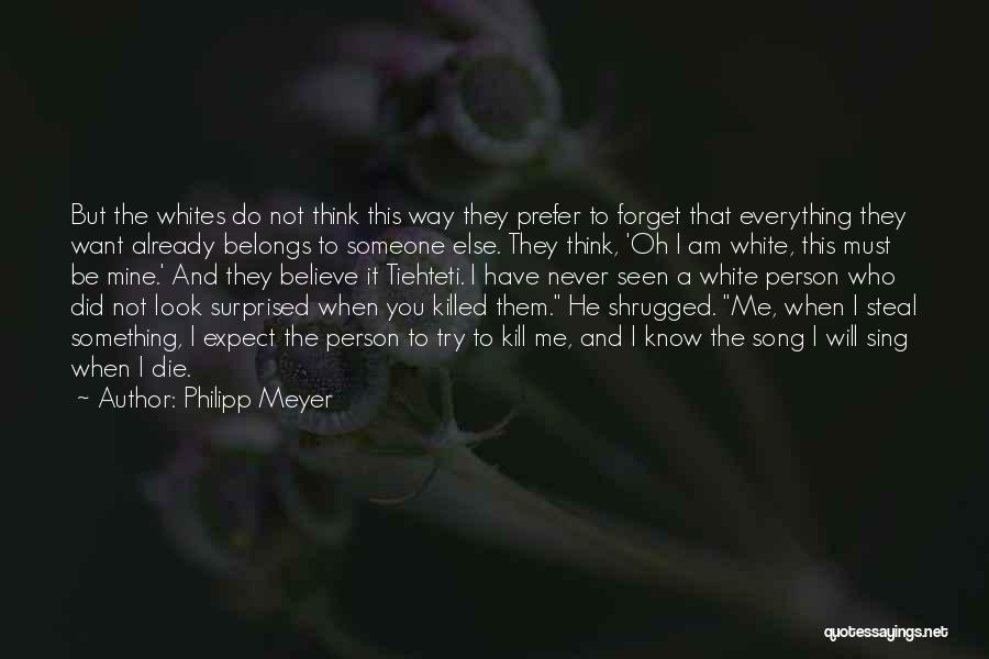 Philipp Meyer Quotes: But The Whites Do Not Think This Way They Prefer To Forget That Everything They Want Already Belongs To Someone