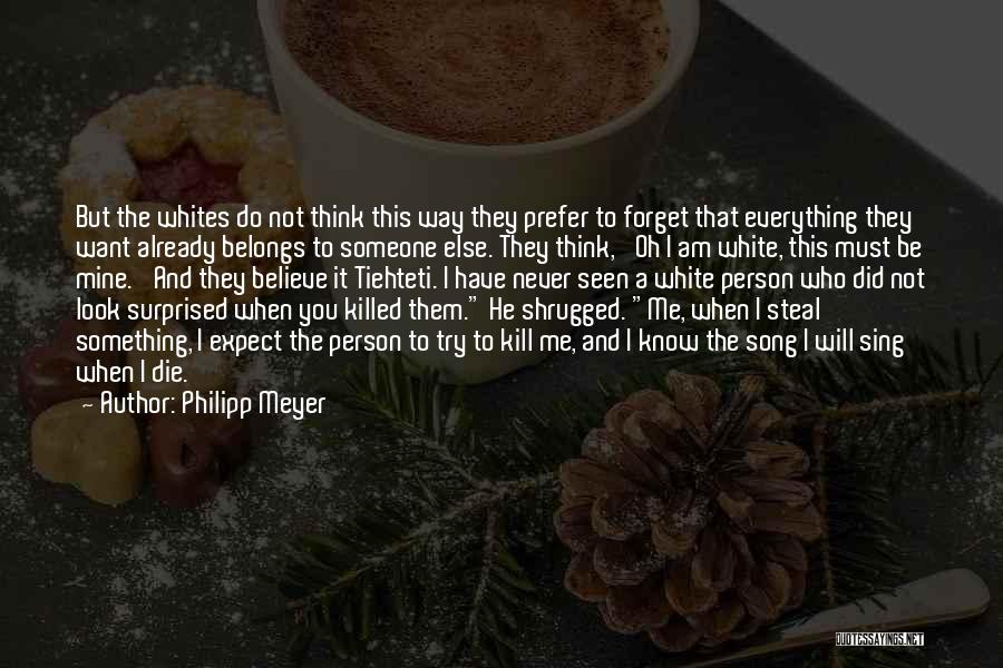 Philipp Meyer Quotes: But The Whites Do Not Think This Way They Prefer To Forget That Everything They Want Already Belongs To Someone