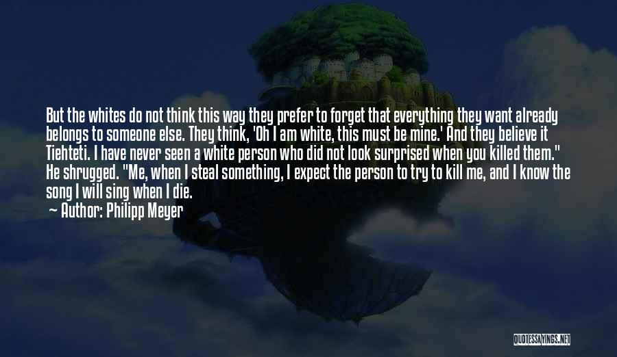 Philipp Meyer Quotes: But The Whites Do Not Think This Way They Prefer To Forget That Everything They Want Already Belongs To Someone