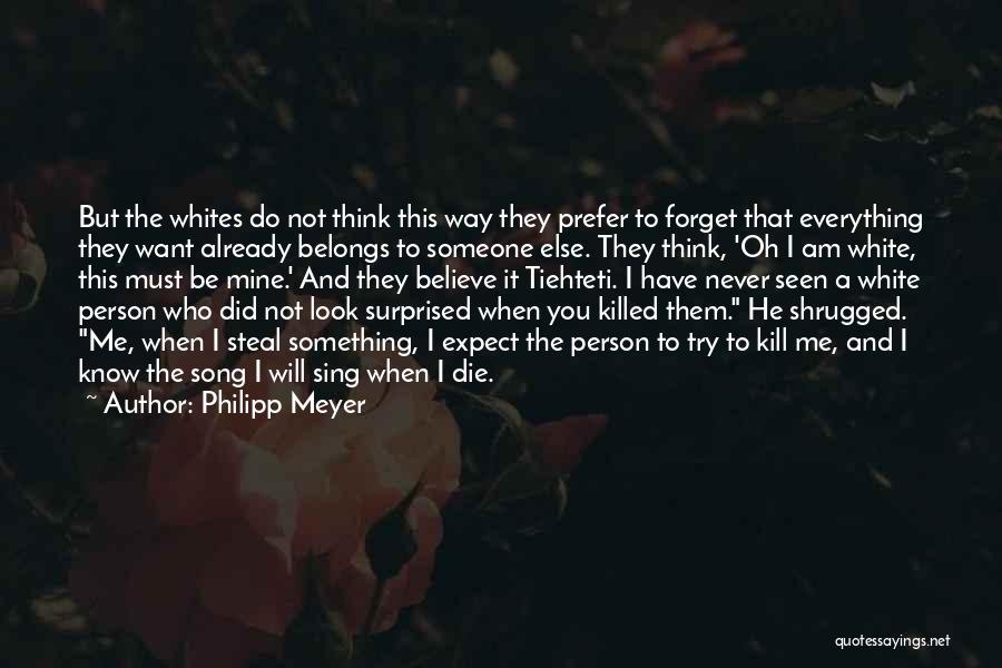 Philipp Meyer Quotes: But The Whites Do Not Think This Way They Prefer To Forget That Everything They Want Already Belongs To Someone