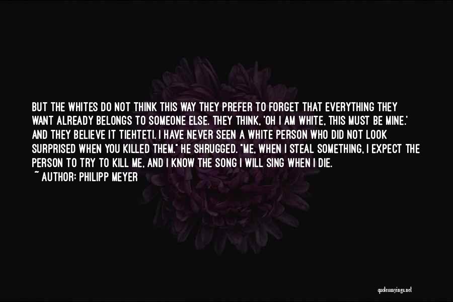 Philipp Meyer Quotes: But The Whites Do Not Think This Way They Prefer To Forget That Everything They Want Already Belongs To Someone