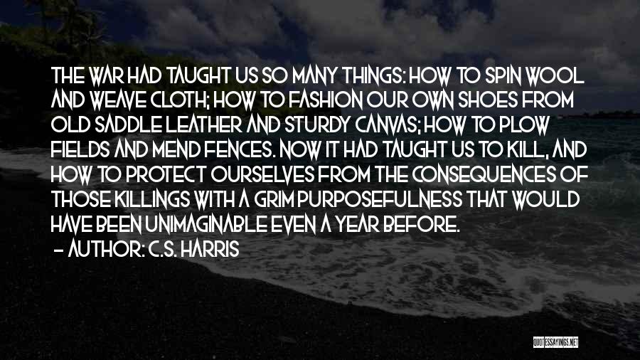 C.S. Harris Quotes: The War Had Taught Us So Many Things: How To Spin Wool And Weave Cloth; How To Fashion Our Own