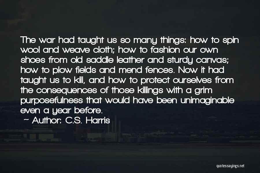 C.S. Harris Quotes: The War Had Taught Us So Many Things: How To Spin Wool And Weave Cloth; How To Fashion Our Own