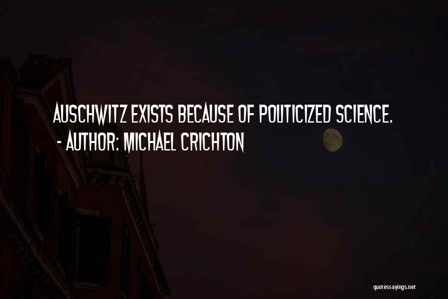 Michael Crichton Quotes: Auschwitz Exists Because Of Politicized Science.