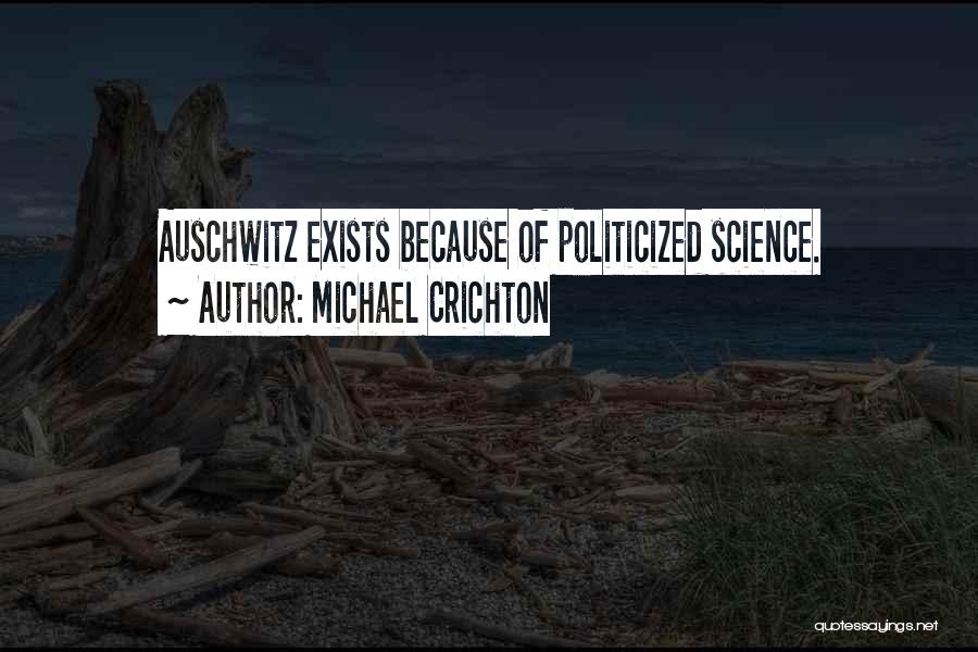 Michael Crichton Quotes: Auschwitz Exists Because Of Politicized Science.