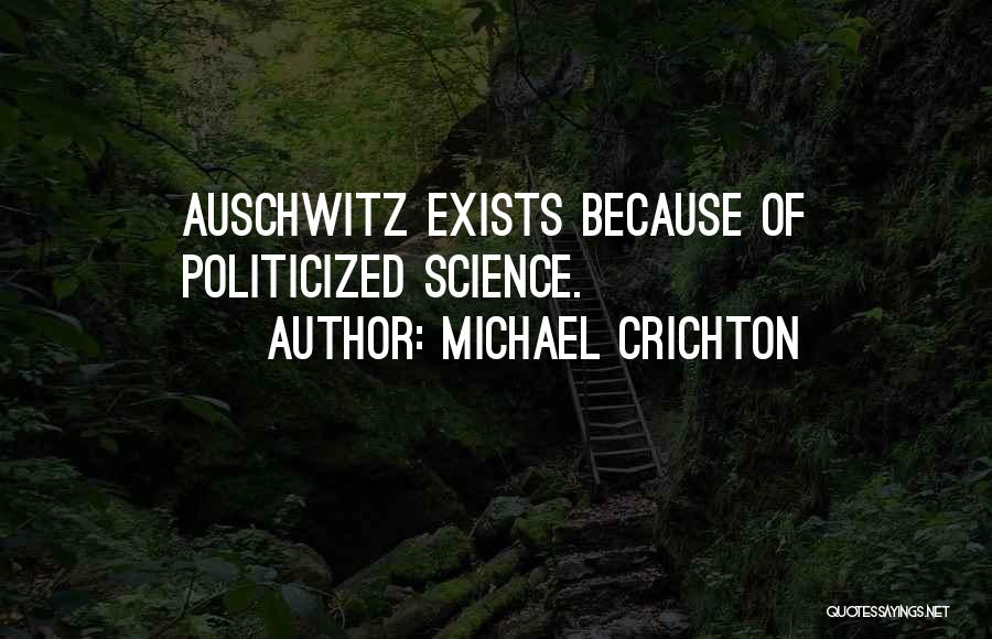 Michael Crichton Quotes: Auschwitz Exists Because Of Politicized Science.