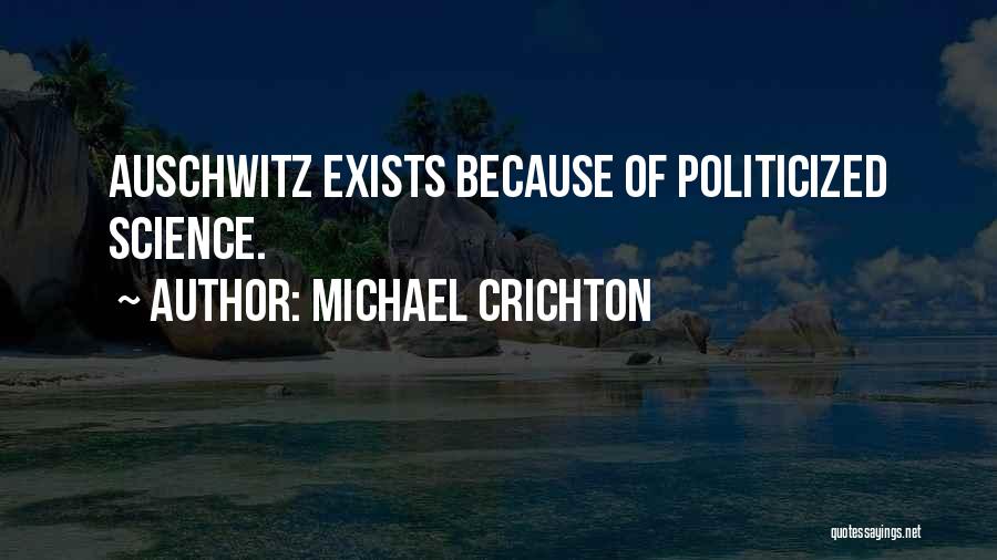 Michael Crichton Quotes: Auschwitz Exists Because Of Politicized Science.