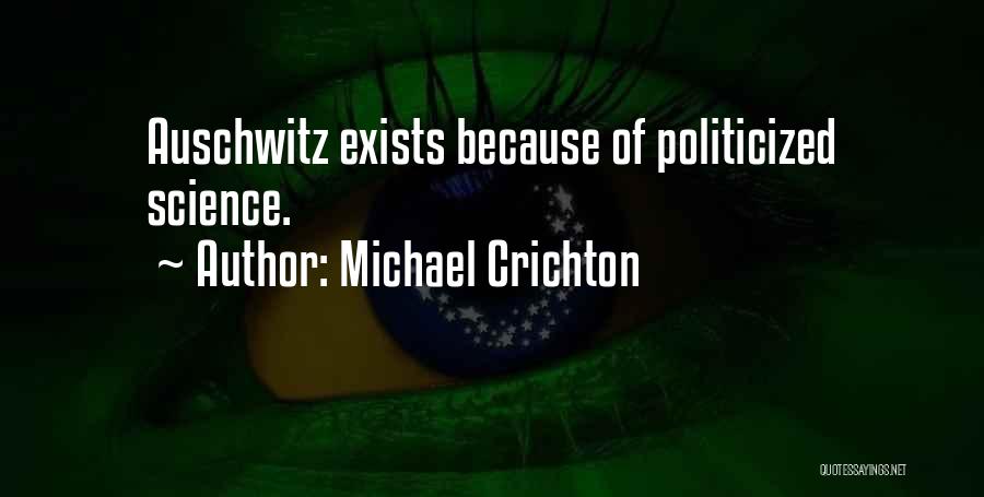 Michael Crichton Quotes: Auschwitz Exists Because Of Politicized Science.