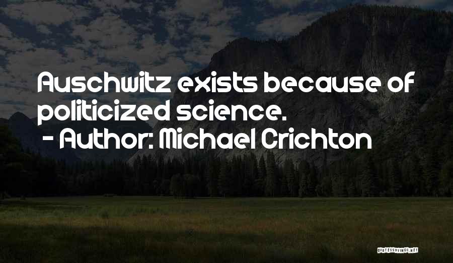 Michael Crichton Quotes: Auschwitz Exists Because Of Politicized Science.