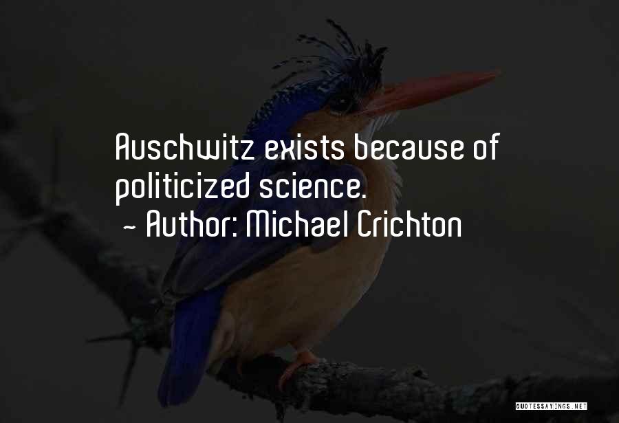 Michael Crichton Quotes: Auschwitz Exists Because Of Politicized Science.