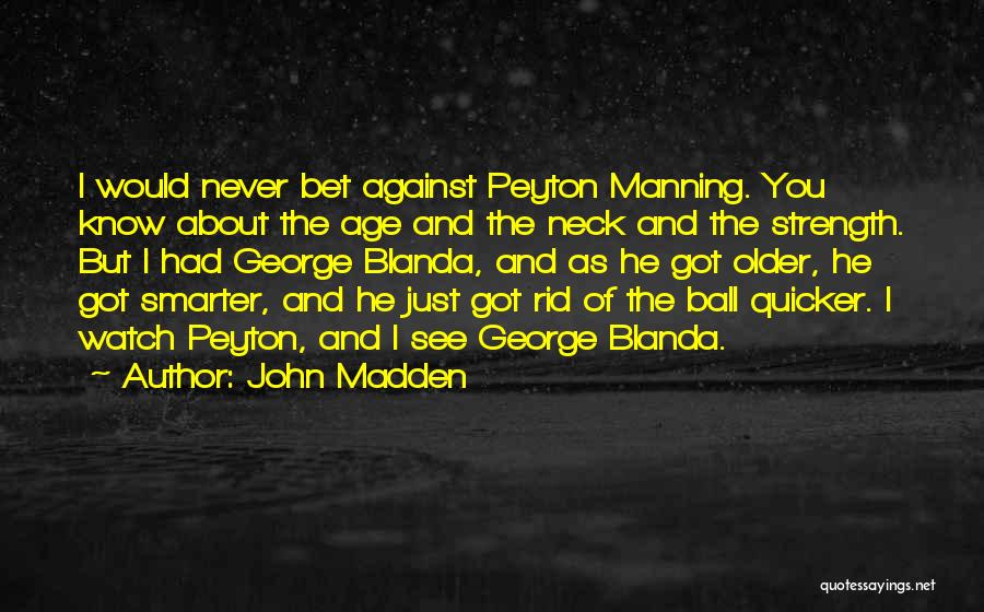 John Madden Quotes: I Would Never Bet Against Peyton Manning. You Know About The Age And The Neck And The Strength. But I