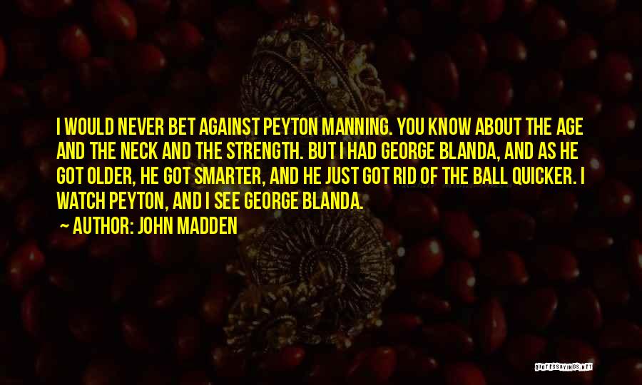 John Madden Quotes: I Would Never Bet Against Peyton Manning. You Know About The Age And The Neck And The Strength. But I