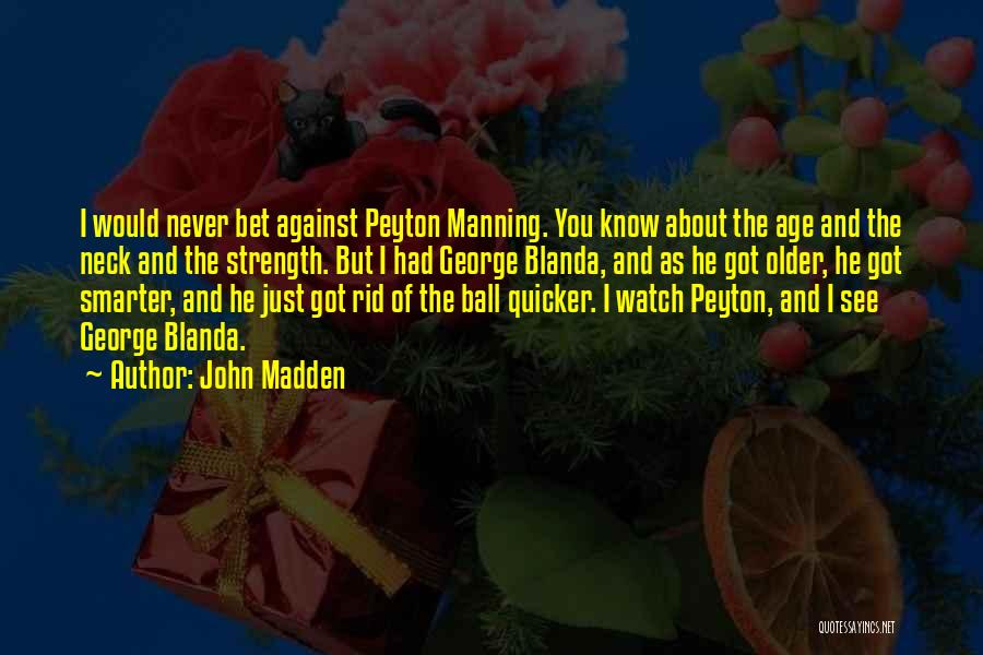 John Madden Quotes: I Would Never Bet Against Peyton Manning. You Know About The Age And The Neck And The Strength. But I