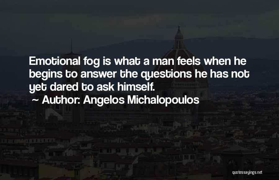 Angelos Michalopoulos Quotes: Emotional Fog Is What A Man Feels When He Begins To Answer The Questions He Has Not Yet Dared To