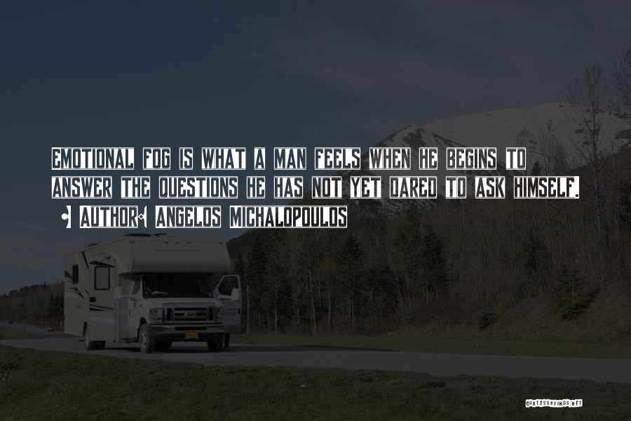 Angelos Michalopoulos Quotes: Emotional Fog Is What A Man Feels When He Begins To Answer The Questions He Has Not Yet Dared To