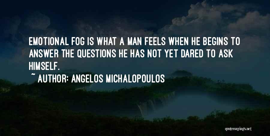 Angelos Michalopoulos Quotes: Emotional Fog Is What A Man Feels When He Begins To Answer The Questions He Has Not Yet Dared To