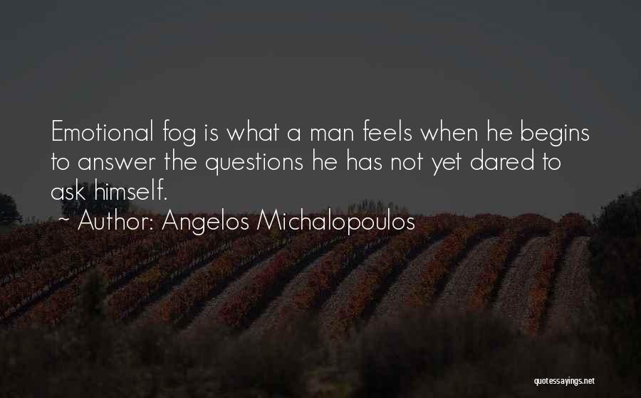 Angelos Michalopoulos Quotes: Emotional Fog Is What A Man Feels When He Begins To Answer The Questions He Has Not Yet Dared To