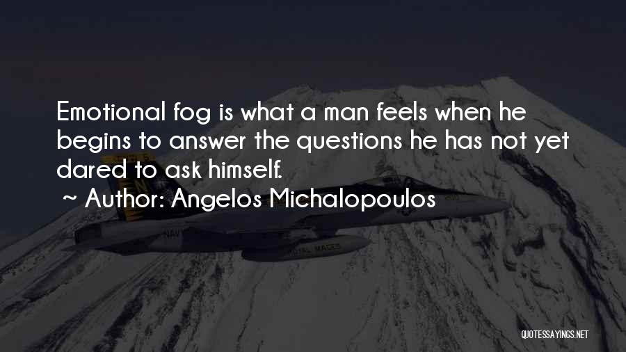 Angelos Michalopoulos Quotes: Emotional Fog Is What A Man Feels When He Begins To Answer The Questions He Has Not Yet Dared To